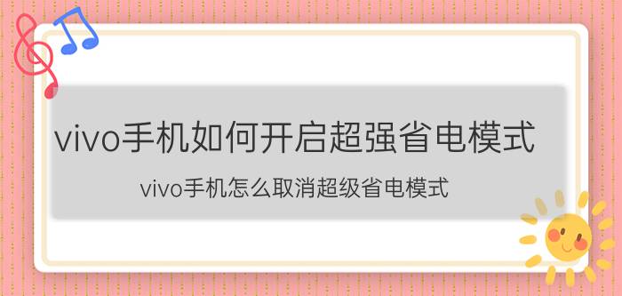 vivo手机如何开启超强省电模式 vivo手机怎么取消超级省电模式？